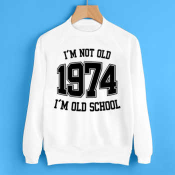 I'M NOT OLD 1974 I'M OLD SCHOOL