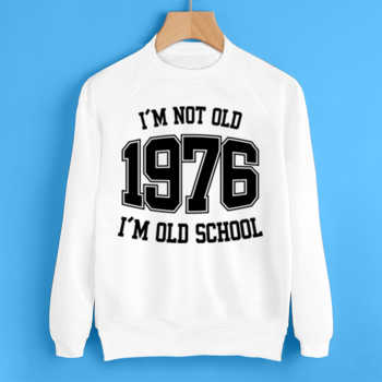 I'M NOT OLD 1976 I'M OLD SCHOOL
