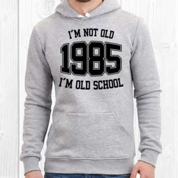 I'M NOT OLD 1985 I'M OLD SCHOOL