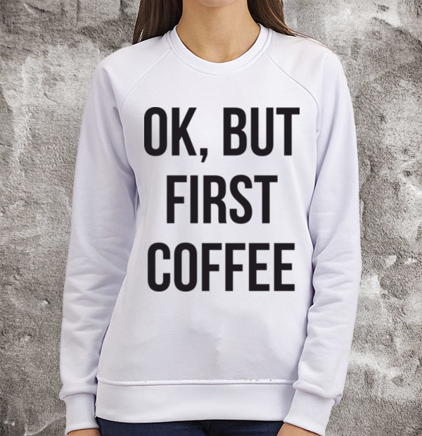 Свитшот Ok, but first coffee