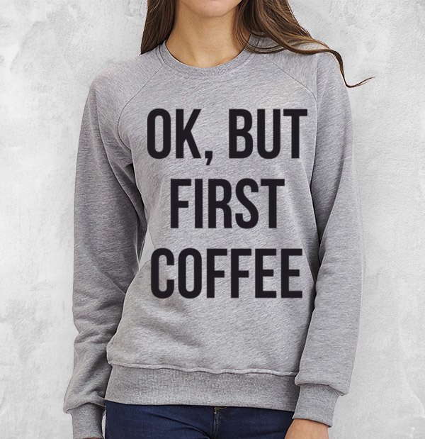 Свитшот Ok, but first coffee